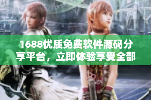 1688優(yōu)質免費軟件源碼分享平臺，立即體驗享受全部服務