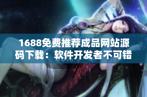 1688免費推薦成品網(wǎng)站源碼下載：軟件開發(fā)者不可錯過