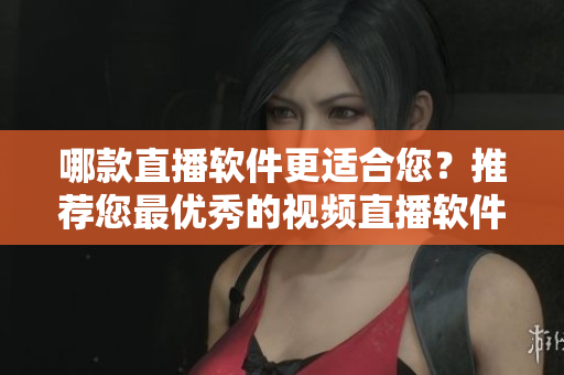 哪款直播軟件更適合您？推薦您最優(yōu)秀的視頻直播軟件