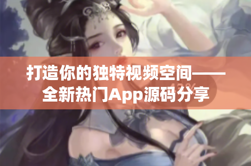 打造你的獨(dú)特視頻空間——全新熱門(mén)App源碼分享