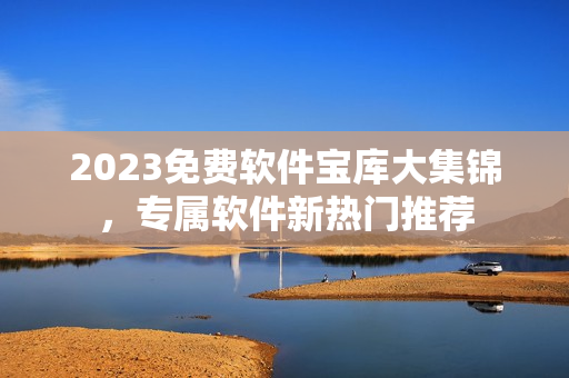 2023免費(fèi)軟件寶庫(kù)大集錦，專屬軟件新熱門推薦