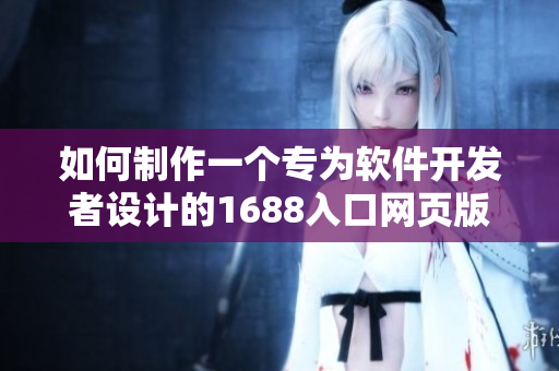 如何制作一個專為軟件開發(fā)者設計的1688入口網頁版？