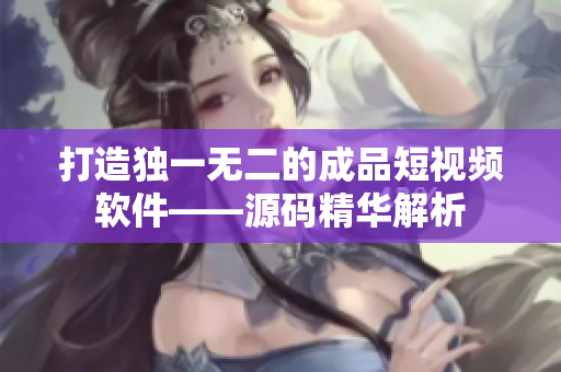 打造獨(dú)一無二的成品短視頻軟件——源碼精華解析