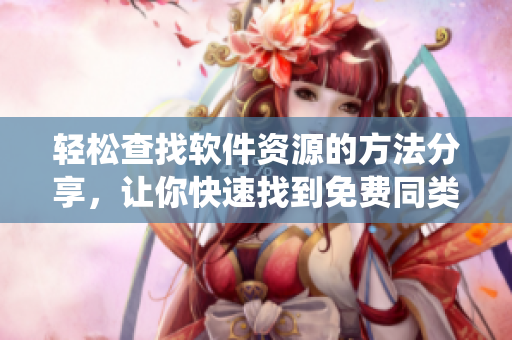 輕松查找軟件資源的方法分享，讓你快速找到免費(fèi)同類軟件在線觀看人數(shù)統(tǒng)計(jì)