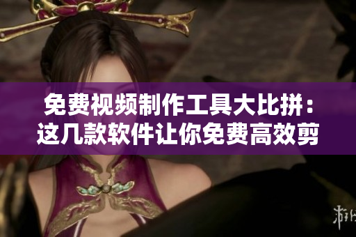 免費視頻制作工具大比拼：這幾款軟件讓你免費高效剪輯視頻