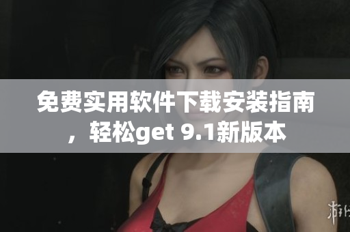 免費(fèi)實(shí)用軟件下載安裝指南，輕松get 9.1新版本