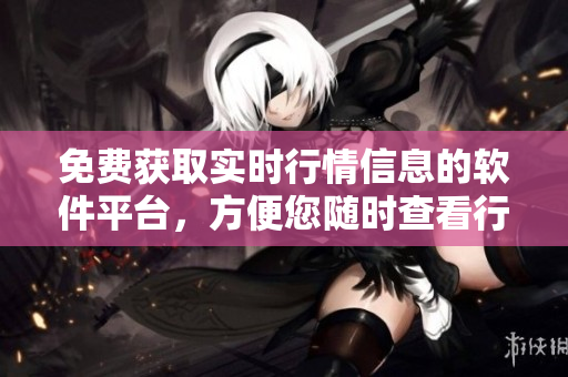 免費(fèi)獲取實(shí)時(shí)行情信息的軟件平臺(tái)，方便您隨時(shí)查看行情數(shù)據(jù)
