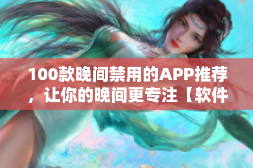 100款晚間禁用的APP推薦，讓你的晚間更專注【軟件推薦】