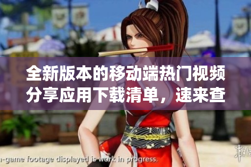 全新版本的移動端熱門視頻分享應(yīng)用下載清單，速來查看最新App排行榜