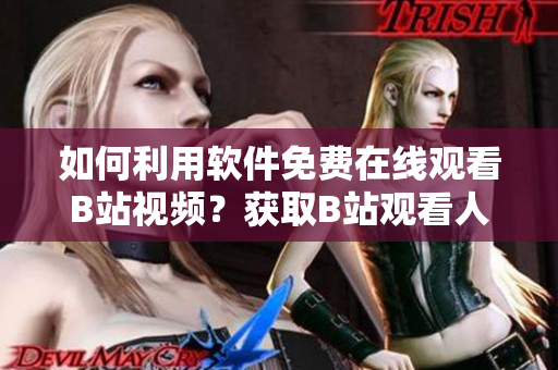 如何利用軟件免費(fèi)在線觀看B站視頻？獲取B站觀看人數(shù)技巧分享!