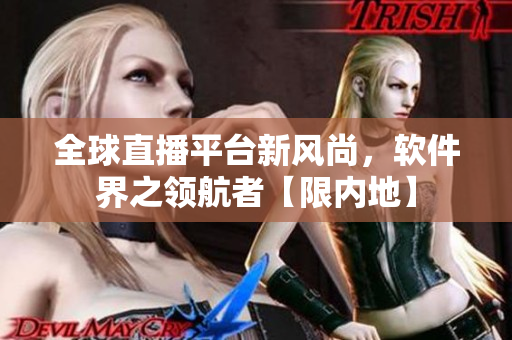 全球直播平臺新風(fēng)尚，軟件界之領(lǐng)航者【限內(nèi)地】