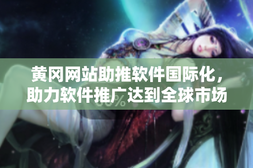 黃岡網(wǎng)站助推軟件國際化，助力軟件推廣達到全球市場