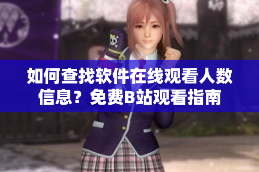 如何查找軟件在線(xiàn)觀(guān)看人數(shù)信息？免費(fèi)B站觀(guān)看指南