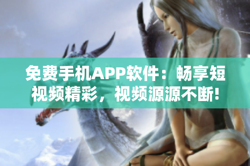 免費手機APP軟件：暢享短視頻精彩，視頻源源不斷!