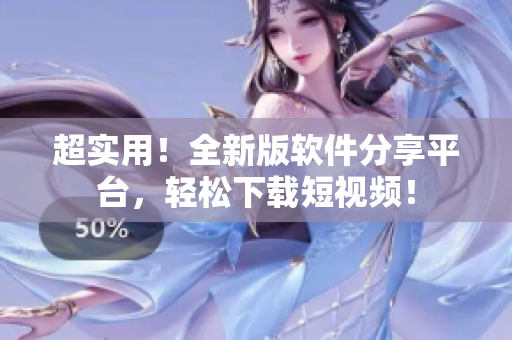超實(shí)用！全新版軟件分享平臺(tái)，輕松下載短視頻！
