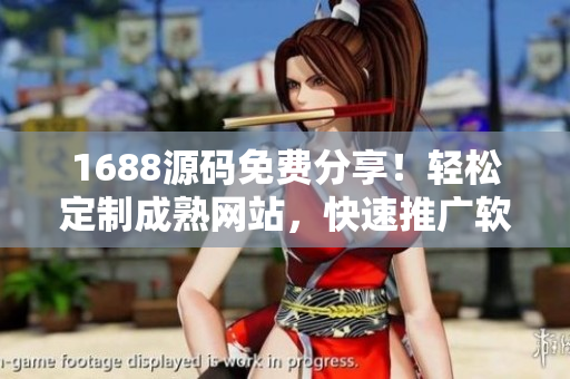 1688源碼免費(fèi)分享！輕松定制成熟網(wǎng)站，快速推廣軟件功能