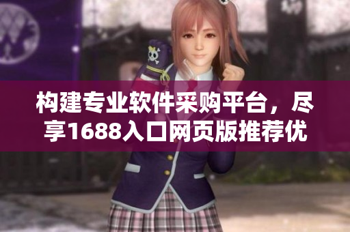 構(gòu)建專業(yè)軟件采購平臺，盡享1688入口網(wǎng)頁版推薦優(yōu)質(zhì)軟件資源