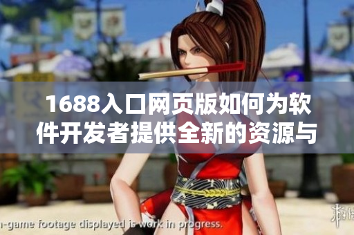 1688入口網(wǎng)頁版如何為軟件開發(fā)者提供全新的資源與服務(wù)？