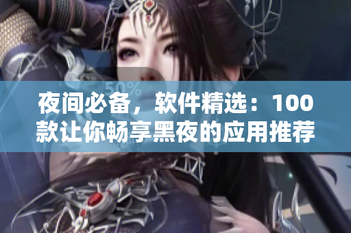 夜間必備，軟件精選：100款讓你暢享黑夜的應(yīng)用推薦