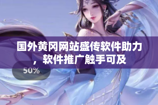國外黃岡網(wǎng)站盛傳軟件助力，軟件推廣觸手可及