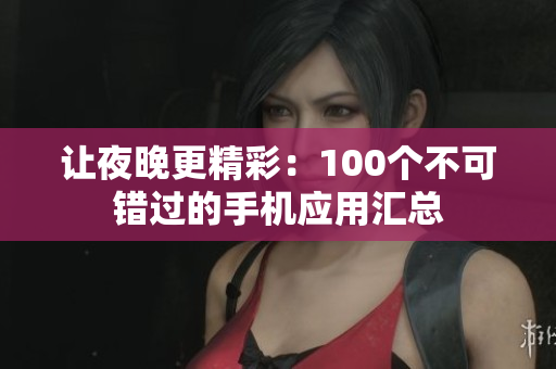 讓夜晚更精彩：100個(gè)不可錯(cuò)過(guò)的手機(jī)應(yīng)用匯總