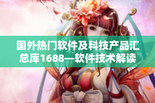 國(guó)外熱門軟件及科技產(chǎn)品匯總庫(kù)1688—軟件技術(shù)解讀及實(shí)用推薦