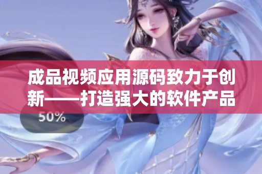 成品視頻應(yīng)用源碼致力于創(chuàng)新——打造強大的軟件產(chǎn)品