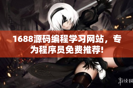 1688源碼編程學(xué)習(xí)網(wǎng)站，專為程序員免費(fèi)推薦!