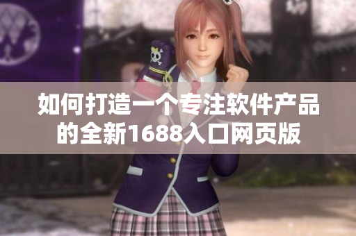 如何打造一個(gè)專注軟件產(chǎn)品的全新1688入口網(wǎng)頁(yè)版