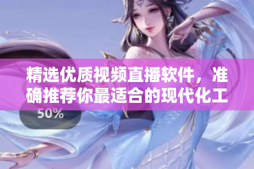 精選優(yōu)質(zhì)視頻直播軟件，準(zhǔn)確推薦你最適合的現(xiàn)代化工具