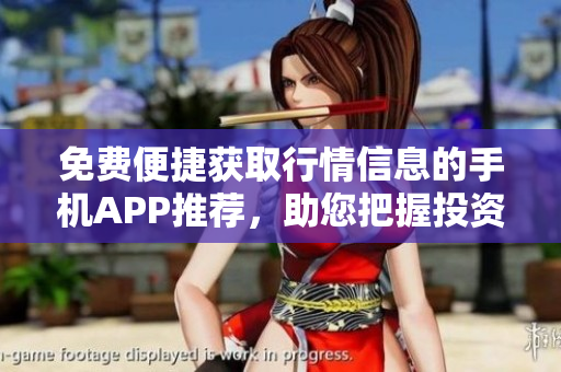 免費(fèi)便捷獲取行情信息的手機(jī)APP推薦，助您把握投資風(fēng)向
