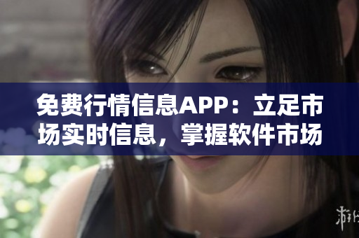 免費行情信息APP：立足市場實時信息，掌握軟件市場動態(tài)