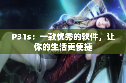 P31s：一款優(yōu)秀的軟件，讓你的生活更便捷
