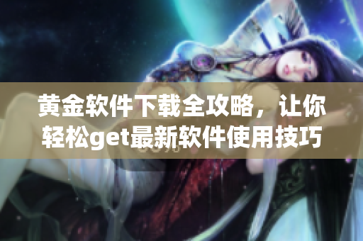 黃金軟件下載全攻略，讓你輕松get最新軟件使用技巧