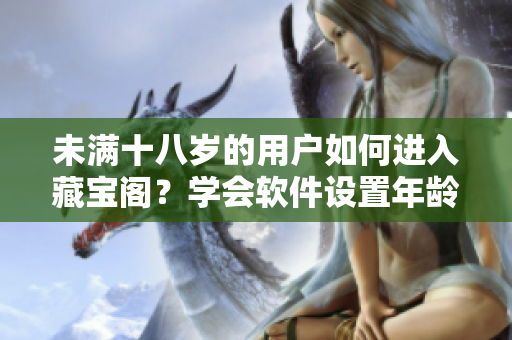 未滿十八歲的用戶如何進(jìn)入藏寶閣？學(xué)會(huì)軟件設(shè)置年齡限制就能輕松訪問