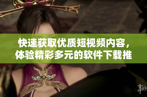快速獲取優(yōu)質(zhì)短視頻內(nèi)容，體驗精彩多元的軟件下載推薦