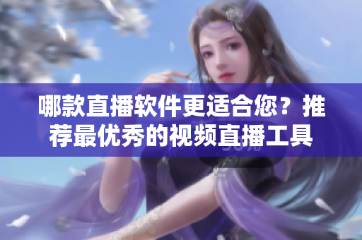 哪款直播軟件更適合您？推薦最優(yōu)秀的視頻直播工具