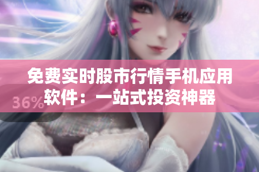 免費實時股市行情手機應(yīng)用軟件：一站式投資神器