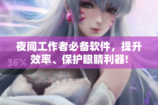 夜間工作者必備軟件，提升效率、保護(hù)眼睛利器!