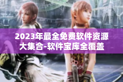 2023年最全免費(fèi)軟件資源大集合-軟件寶庫(kù)全覆蓋