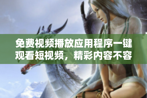 免費(fèi)視頻播放應(yīng)用程序一鍵觀看短視頻，精彩內(nèi)容不容錯(cuò)過
