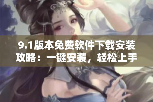 9.1版本免費軟件下載安裝攻略：一鍵安裝，輕松上手