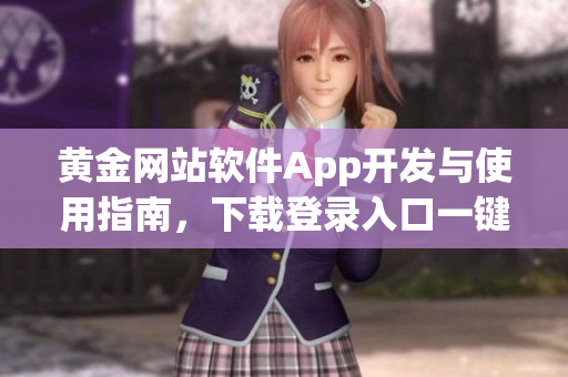 黃金網(wǎng)站軟件App開發(fā)與使用指南，下載登錄入口一鍵獲取最新信息