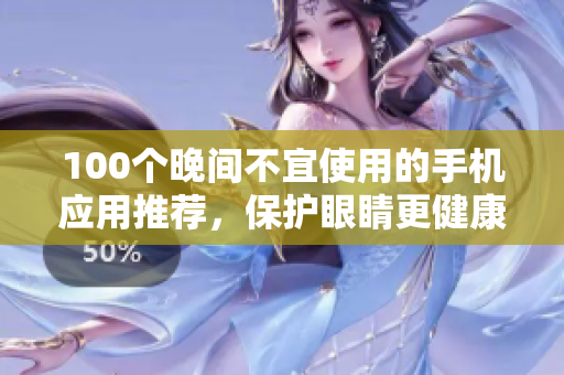 100個(gè)晚間不宜使用的手機(jī)應(yīng)用推薦，保護(hù)眼睛更健康