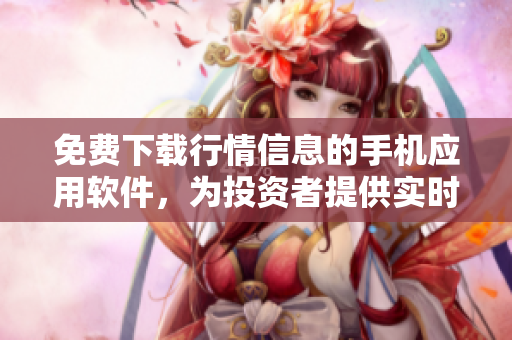 免費(fèi)下載行情信息的手機(jī)應(yīng)用軟件，為投資者提供實(shí)時(shí)股市數(shù)據(jù)
