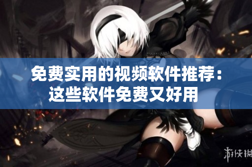 免費(fèi)實(shí)用的視頻軟件推薦：這些軟件免費(fèi)又好用 
