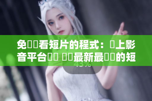 免費(fèi)觀看短片的程式：線上影音平臺軟體 發(fā)現(xiàn)最新最熱門的短片