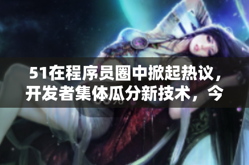 51在程序員圈中掀起熱議，開發(fā)者集體瓜分新技術(shù)，今日“代碼吃瓜”引爆話題