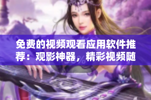 免費的視頻觀看應用軟件推薦：觀影神器，精彩視頻隨時看
