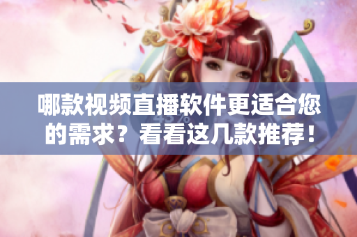 哪款視頻直播軟件更適合您的需求？看看這幾款推薦！